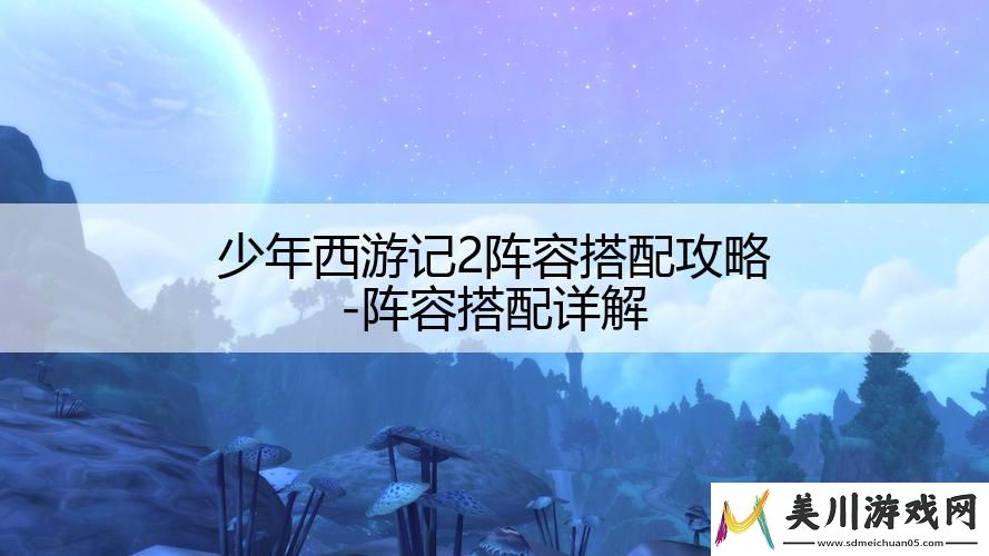 少年西游记2阵容搭配攻略