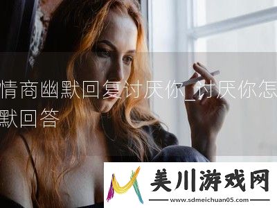 高情商幽默回复讨厌你